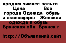 продам зимнее пальто! › Цена ­ 2 500 - Все города Одежда, обувь и аксессуары » Женская одежда и обувь   . Брянская обл.,Брянск г.